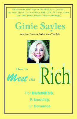 How to meet the Rich: For Business, Friendship, or Romance by Ginie Sayles, Ginie Sayles