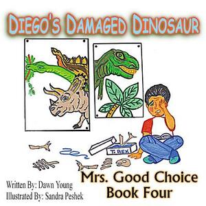 Diego's Damaged Dinosaur: Mrs. Good Choice Book Four by Sandra Peshek, Dawn Young