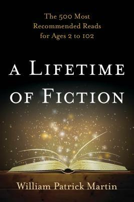A Lifetime of Fiction: The 500 Most Recommended Reads for Ages 2 to 102 by William Patrick Martin