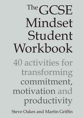 The GCSE Mindset Student Workbook: 40 Activities for Transforming Commitment, Motivation and Productivity by Martin Griffin, Steve Oakes