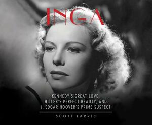 Inga: Kennedy's Great Love, Hitler's Perfect Beauty, and J. Edgar Hoover's Prime Suspect by Scott Farris