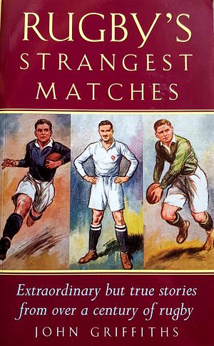 Rugby's Strangest Matches: Extraordinary But True Stories from Over a Century of Rugby by John Griffiths
