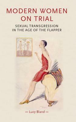 Modern Women on Trial: Sexual Transgression in the Age of the Flapper by Lucy Bland