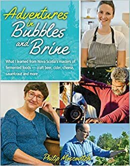 Adventures in Bubbles and Brine: What I learned from Nova Scotia's masters of fermented foods — craft beer, cider, cheese, sauerkraut and more by Philip Moscovitch