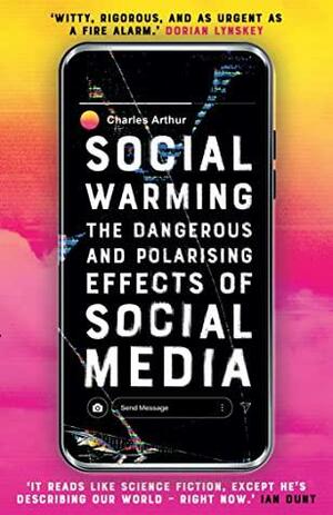 Social Warming: The Dangerous and Polarising Effects of Social Media by Charles Arthur