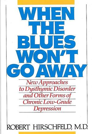 When the Blues Won't Go Away: New Approaches to Dysthymic Disorder and Other Forms of Chronic Low-grade Depression by Robert M. A. Hirschfeld, Philip Lief Group