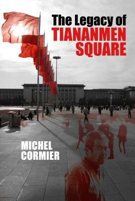 The Legacy of Tiananmen Square by Michel Cormier, Jonathan Kaplansky