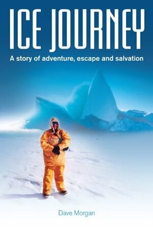 Ice Journey A story of adventure, escape and salvation by Dave Morgan