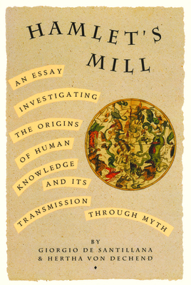 Hamlet's Mill: An Essay Investigating the Origins of Human Knowledge and Its Transmissions Through Myth by Giorgio de Santillana, Hertha Von Dechend