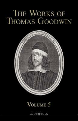 The Works of Thomas Goodwin, Volume 5 by Thomas Goodwin