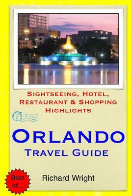Orlando Travel Guide: Sightseeing, Hotel, Restaurant & Shopping Highlights by Richard Wright
