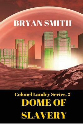 Dome Of Slavery: Colonel Landry Series, 2 by Bryan Smith
