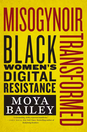 Misogynoir Transformed: Black Women's Digital Resistance by Moya Bailey