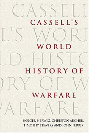 Cassell's World History Of Warfare by Christon Archer, Holger H. Herwig, Timothy Travers, John Ferris