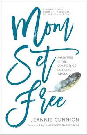 Mom Set Free: Find Relief from the Pressure to Get It All Right by Elisabeth Hasselbeck, Jeannie Cunnion