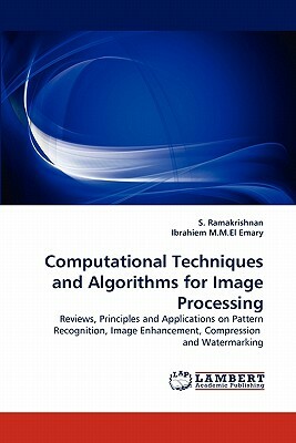 Computational Techniques and Algorithms for Image Processing by Ibrahiem M. M. El Emary, S. Ramakrishnan