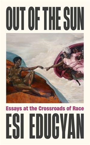 Out of the Sun: Essays at the Crossroads of Race by Esi Edugyan