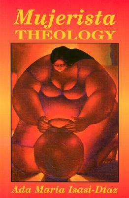 Mujerista Theology: A Theology for the Twenty-First Century by Ada María Isasi-Díaz