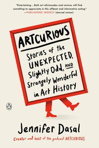 Artcurious: Stories of the Unexpected, Slightly Odd, and Strangely Wonderful in Art History by Jennifer Dasal