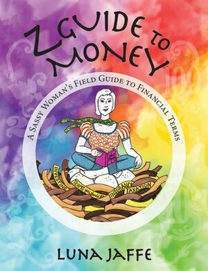 Zguide to Money: A Sassy Women's Field Guide to Financial Terms by Luna Jaffe