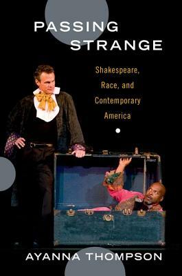 Passing Strange: Shakespeare, Race, and Contemporary America by Ayanna Thompson