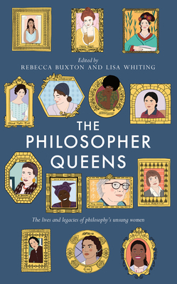 The Philosopher Queens: The Lives and Legacies of Philosophy's Unsung Women by Rebecca Buxton, Lisa Whiting