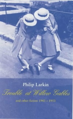 Trouble at Willow Gables and Other Fiction 1943-1953 by Philip Larkin, James Booth