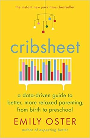 Cribsheet: A Data-Driven Guide to Better, More Relaxed Parenting, from Birth to Preschool by Emily Oster