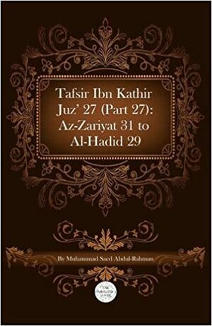 Tafsir Ibn Kathir Juz' 27 (Part 27): AZ-Zariyat 31 to Al-Hadid 29 by ابن كثير, Ibn Kathir, Muhammad Saed Abdul-Rahman