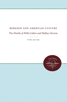 Bergson and American Culture: The Worlds of Willa Cather and Wallace Stevens by Tom Quirk