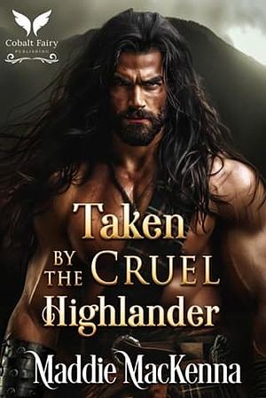 Taken By the Cruel Highlander  by Maddie MacKenna