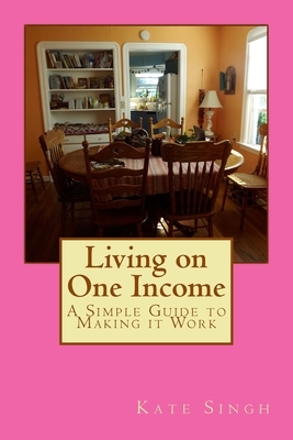 Living on One Income: A Simple Guide to Making it Work by Kate Singh