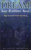 Dream Your Problems Away: Heal Yourself While You Sleep by Bruce Goldberg