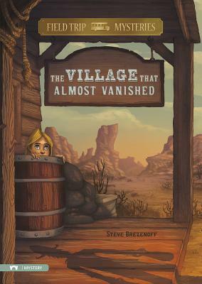 The Field Trip Mysteries: The Village That Almost Vanished by Steve Brezenoff