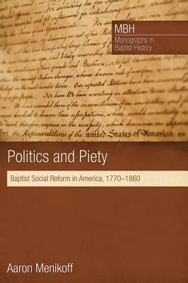 Politics and Piety: Baptist Social Reform in America, 1770-1860 by Aaron Menikoff
