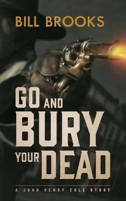 Go and Bury Your Dead: A John Henry Cole Story by Bill Brooks