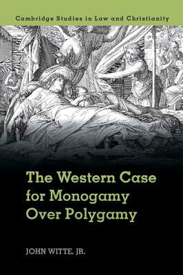 The Western Case for Monogamy Over Polygamy by John Witte Jr