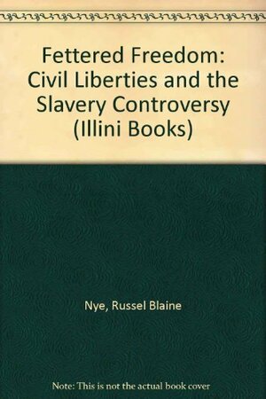 Fettered Freedom: Civil Liberties and the Slavery Controversy, 1830-1860 by Russel B. Nye