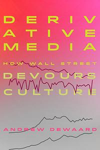 Derivative Media: How Wall Street Devours Culture by Andrew DeWaard