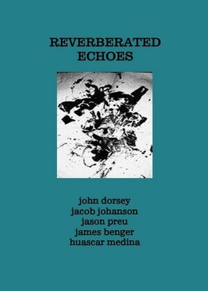 Reverberated Echoes by Jameson Bayles, James Benger, Huascar Medina, Jacob Johanson, Jason Preu, John Dorsey, Joan Koromante