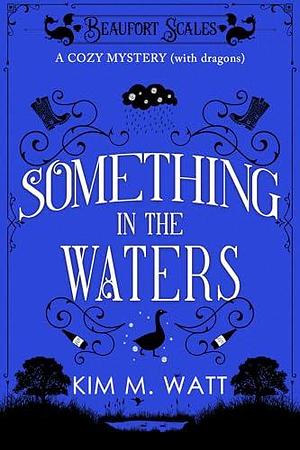 Something in the Waters - A Cozy Mystery (with dragons): Tea, cake, and suspicious flooding in the Yorkshire Dales by Kim M. Watt, Kim M. Watt