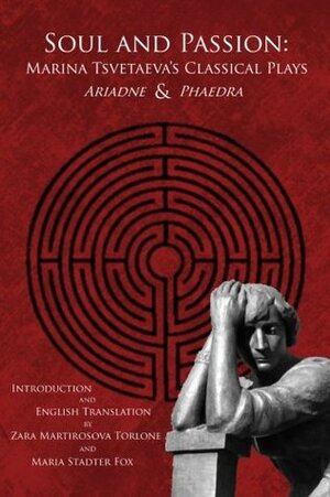 Soul and Passion: Marina Tsvetaeva's Classical Plays: Ariadne & Phaedra by Zara Martirosova Torlone, Marina Tsvetaeva, Maria Stadter Fox