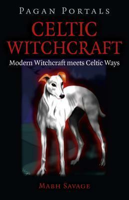 Pagan Portals - Celtic Witchcraft: Modern Witchcraft Meets Celtic Ways by Mabh Savage