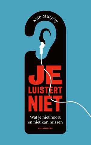 Je luistert niet - wat je niet hoort maar wel wilt weten by Kate Murphy