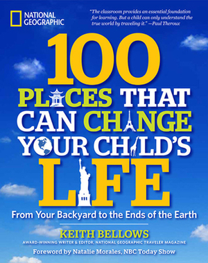 100 Places That Can Change Your Child's Life: From Your Backyard to the Ends of the Earth by Keith Bellows