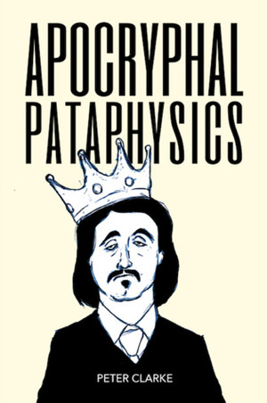 Apocryphal Pataphysics by Peter Clarke