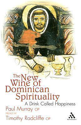 The New Wine of Dominican Spirituality: A Drink Called Happiness by Paul Murray, Paul Murray