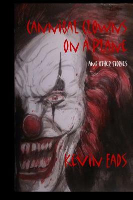 Cannibal Clowns on a Plane and Other Stories by Kevin Eads
