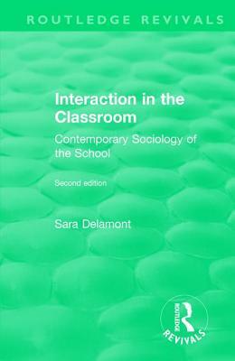 Interaction in the Classroom: Contemporary Sociology of the School by Sara Delamont