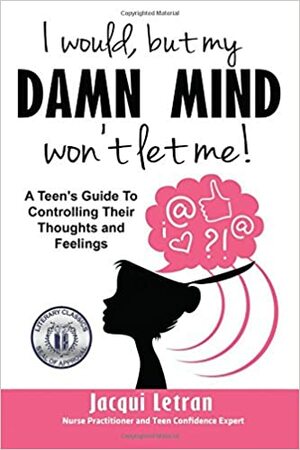 I would, but my DAMN MIND won't let me: a teen girl's guide to understanding and controlling her thoughts and feelings (Words of Wisdom for Teens Book 2) by Jacqui Letran